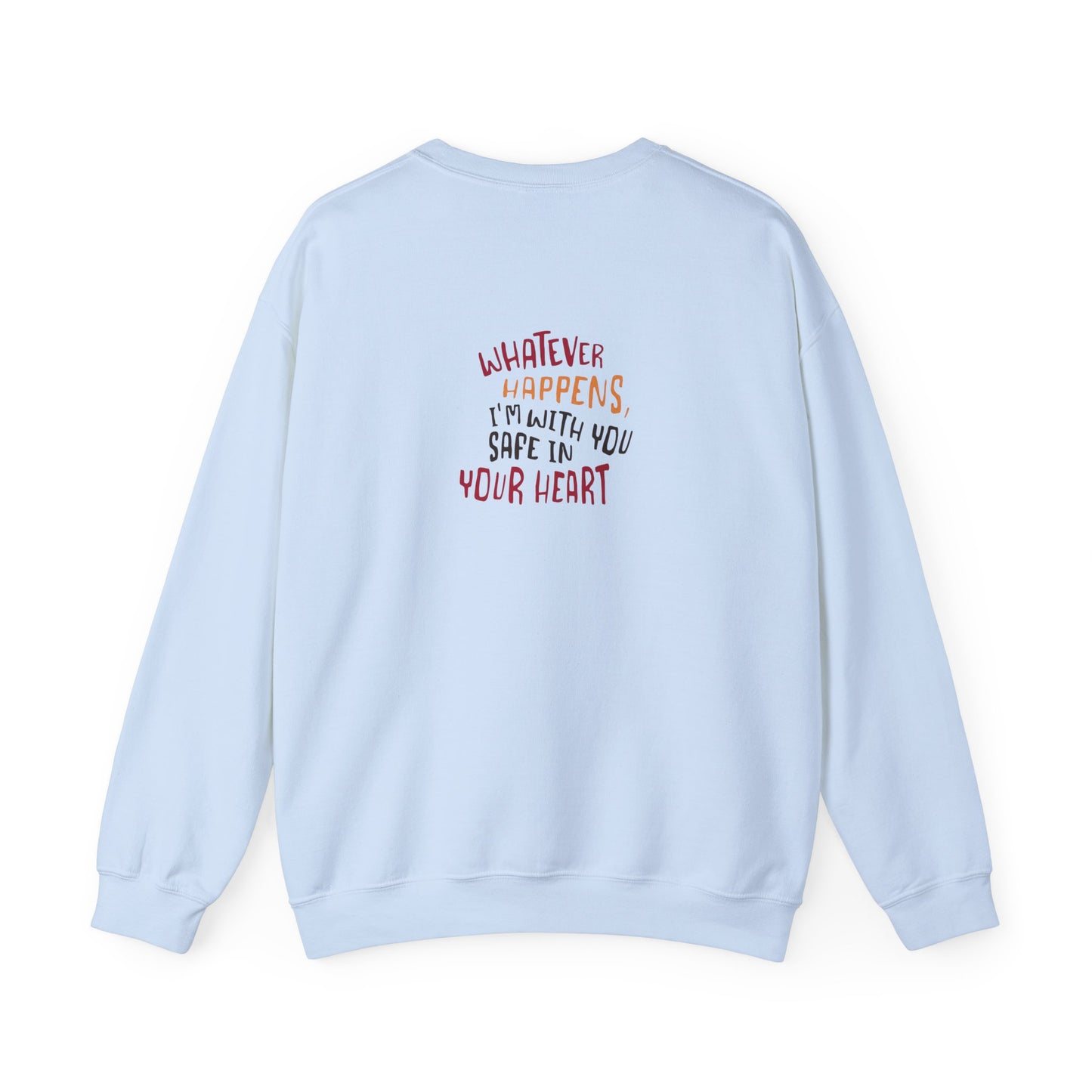 Whatever happens, I am with you. Safe in your heart Crewneck Sweatshirt