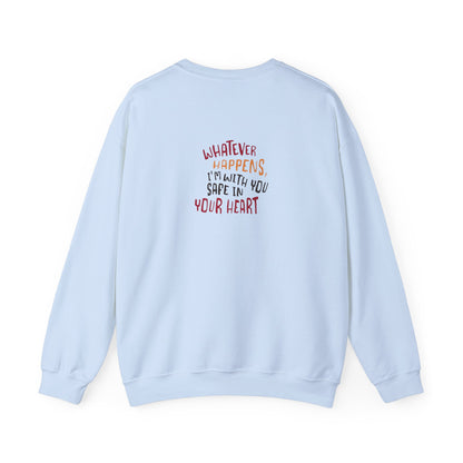 Whatever happens, I am with you. Safe in your heart Crewneck Sweatshirt