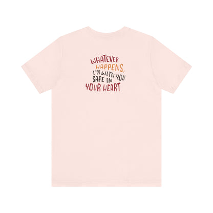 Whatever happens, I am with you. Safe in your heart T-Shirt - Minimal Statement Apparel