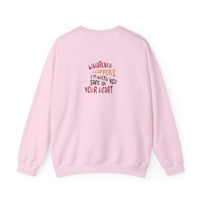 Whatever happens, I am with you. Safe in your heart Crewneck Sweatshirt