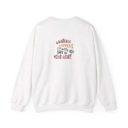 Whatever happens, I am with you. Safe in your heart Crewneck Sweatshirt