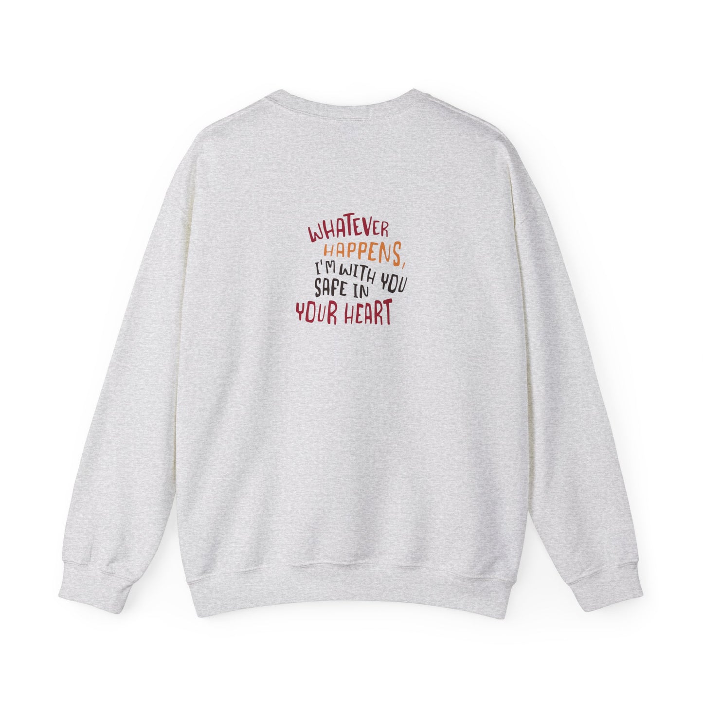 Whatever happens, I am with you. Safe in your heart Crewneck Sweatshirt