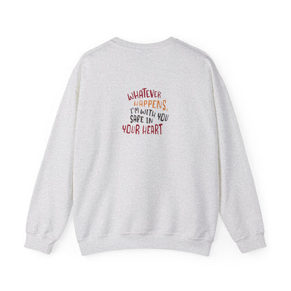 Whatever happens, I am with you. Safe in your heart Crewneck Sweatshirt