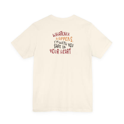 Whatever happens, I am with you. Safe in your heart T-Shirt - Minimal Statement Apparel
