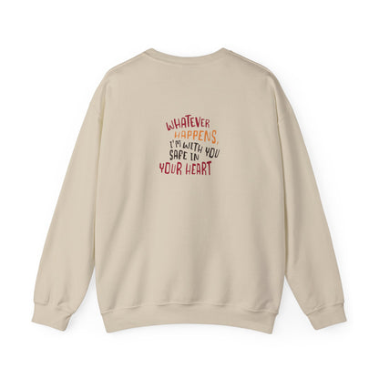 Whatever happens, I am with you. Safe in your heart Crewneck Sweatshirt