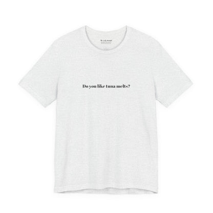 Do You Like Tuna Melts? - T-Shirt
