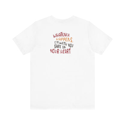 Whatever happens, I am with you. Safe in your heart T-Shirt - Minimal Statement Apparel