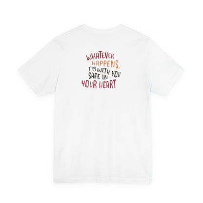Whatever happens, I am with you. Safe in your heart T-Shirt - Minimal Statement Apparel