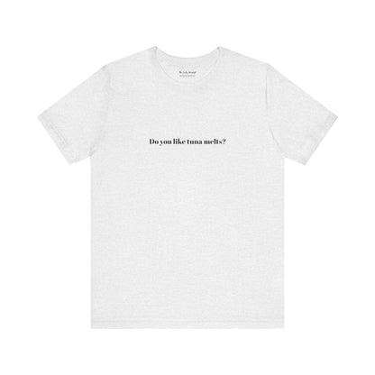 Do You Like Tuna Melts? - T-Shirt